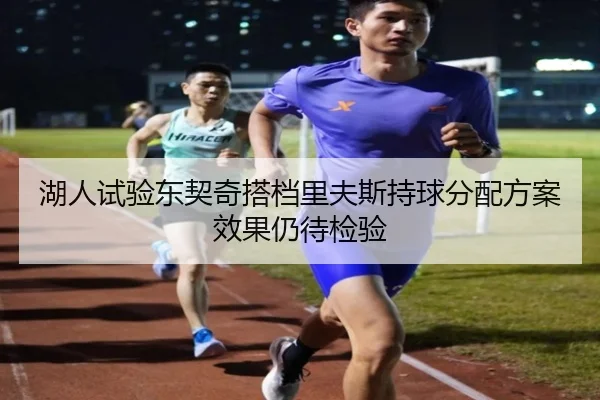 湖人试验东契奇搭档里夫斯持球分配方案效果仍待检验